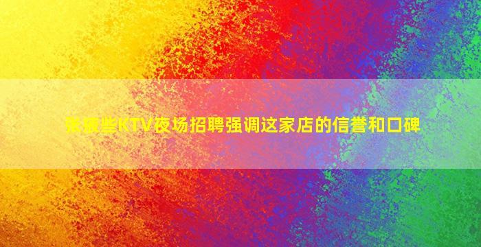 张掖些KTV夜场招聘强调这家店的信誉和口碑
